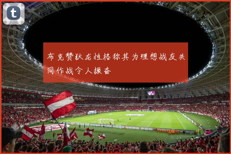 布克赞狄龙性格称其为理想战友共同作战令人振奋