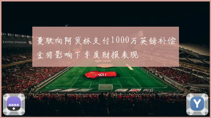 曼联向阿莫林支付1000万英镑补偿金将影响下季度财报表现