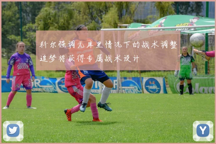 科尔强调无库里情况下的战术调整追梦将获得专属战术设计