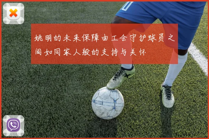 姚明的未来保障由工会守护球员之间如同家人般的支持与关怀