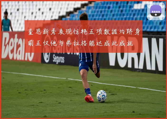 奎恩新秀表现惊艳五项数据均跻身前五仅他与弗拉格能达成此成就