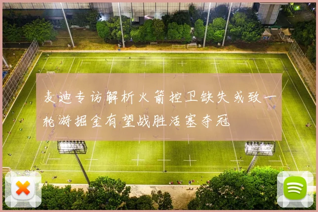 麦迪专访解析火箭控卫缺失或致一轮游掘金有望战胜活塞夺冠