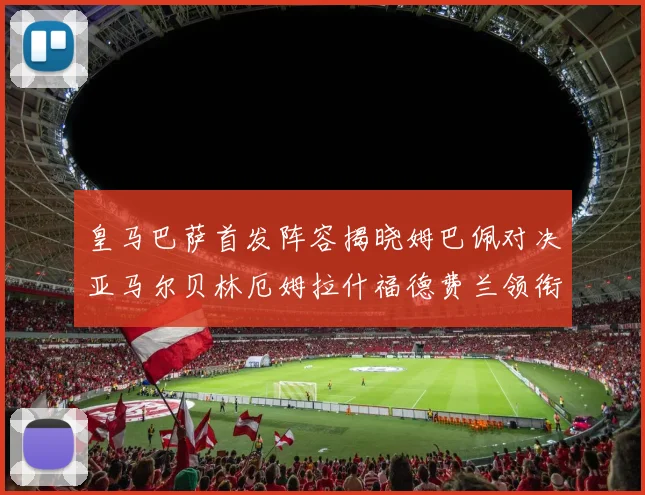 皇马巴萨首发阵容揭晓姆巴佩对决亚马尔贝林厄姆拉什福德费兰领衔出战