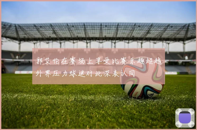 郭艾伦在赛场上享受比赛乐趣超越外界压力球迷对此深表认同