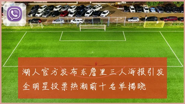 湖人官方发布东詹里三人海报引发全明星投票热潮前十名单揭晓