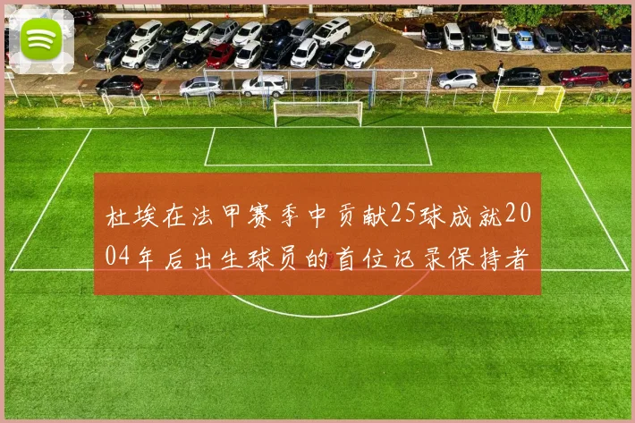 杜埃在法甲赛季中贡献25球成就2004年后出生球员的首位记录保持者
