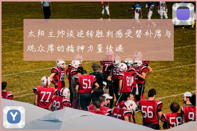 太阳主帅谈逆转胜利感受替补席与观众席的精神力量传递
