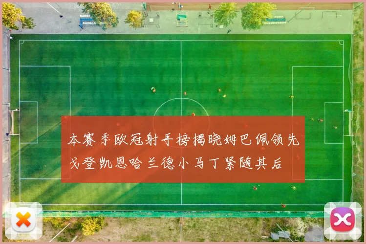 本赛季欧冠射手榜揭晓姆巴佩领先戈登凯恩哈兰德小马丁紧随其后