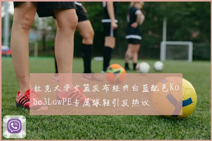 杜克大学女篮发布经典白蓝配色Kobe3LowPE专属球鞋引发热议