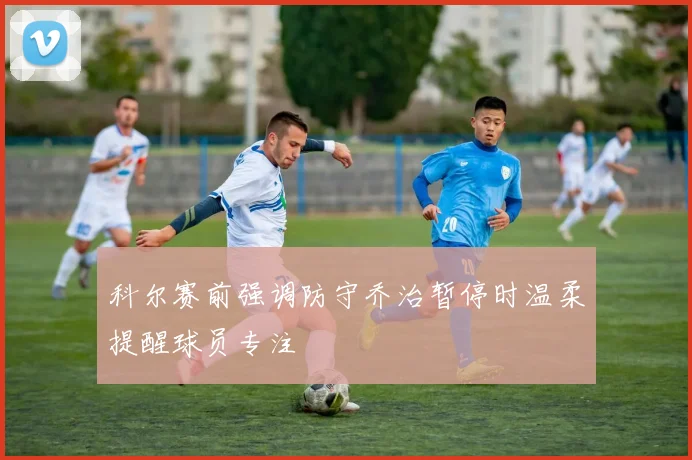 科尔赛前强调防守乔治暂停时温柔提醒球员专注
